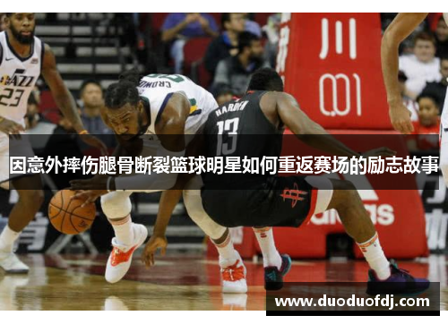 因意外摔伤腿骨断裂篮球明星如何重返赛场的励志故事